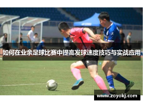如何在业余足球比赛中提高发球速度技巧与实战应用