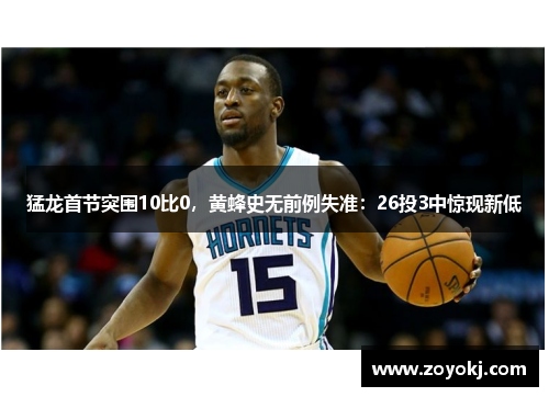 猛龙首节突围10比0，黄蜂史无前例失准：26投3中惊现新低