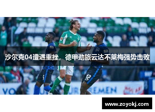 沙尔克04遭遇重挫，德甲劲旅云达不莱梅强势击败