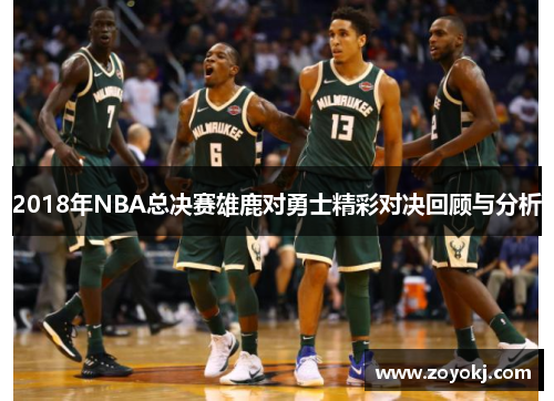 2018年NBA总决赛雄鹿对勇士精彩对决回顾与分析