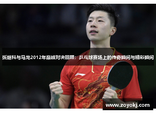 张继科与马龙2012年巅峰对决回顾：乒乓球赛场上的传奇瞬间与精彩瞬间