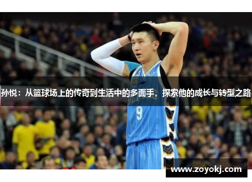 孙悦：从篮球场上的传奇到生活中的多面手，探索他的成长与转型之路